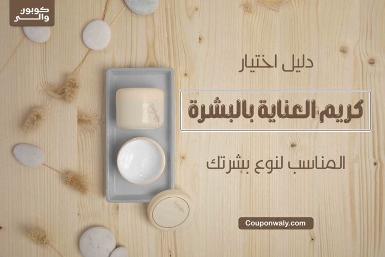 دليل اختيار كريم العناية بالبشرة المناسب لنوع بشرتك