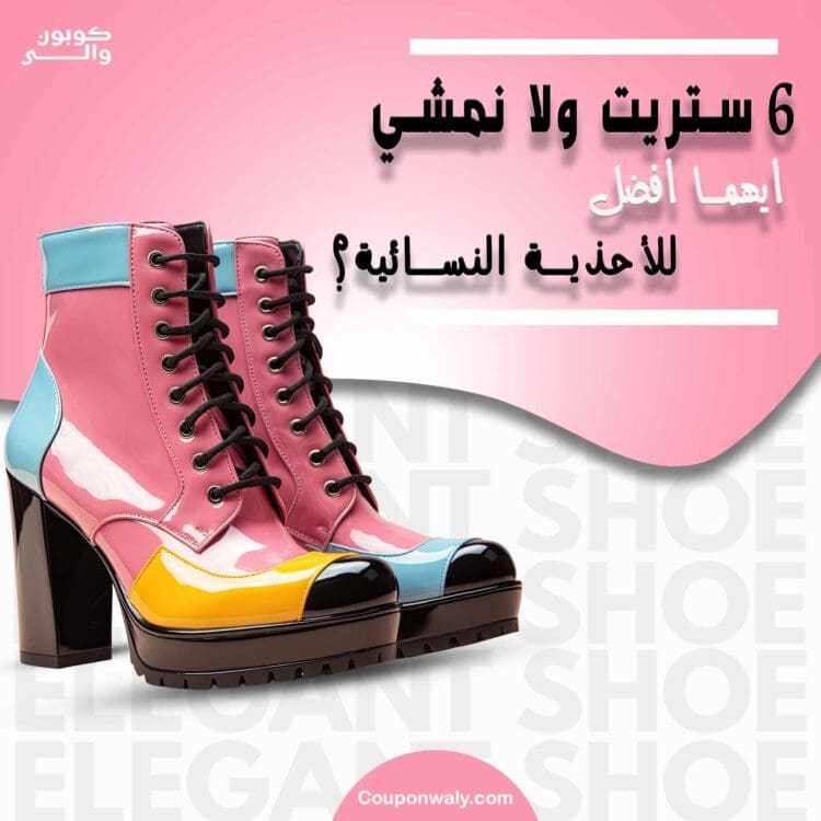 6 ستريت ولا نمشي — أيهما أفضل للأحذية النسائية؟