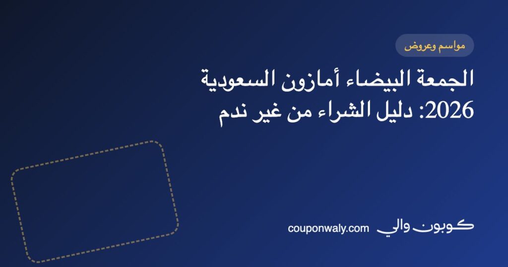 الجمعة البيضاء أمازون السعودية 2026: دليل الشراء من غير ندم