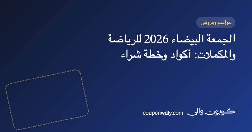الجمعة البيضاء 2026 للرياضة والمكملات: أكواد وخطة شراء