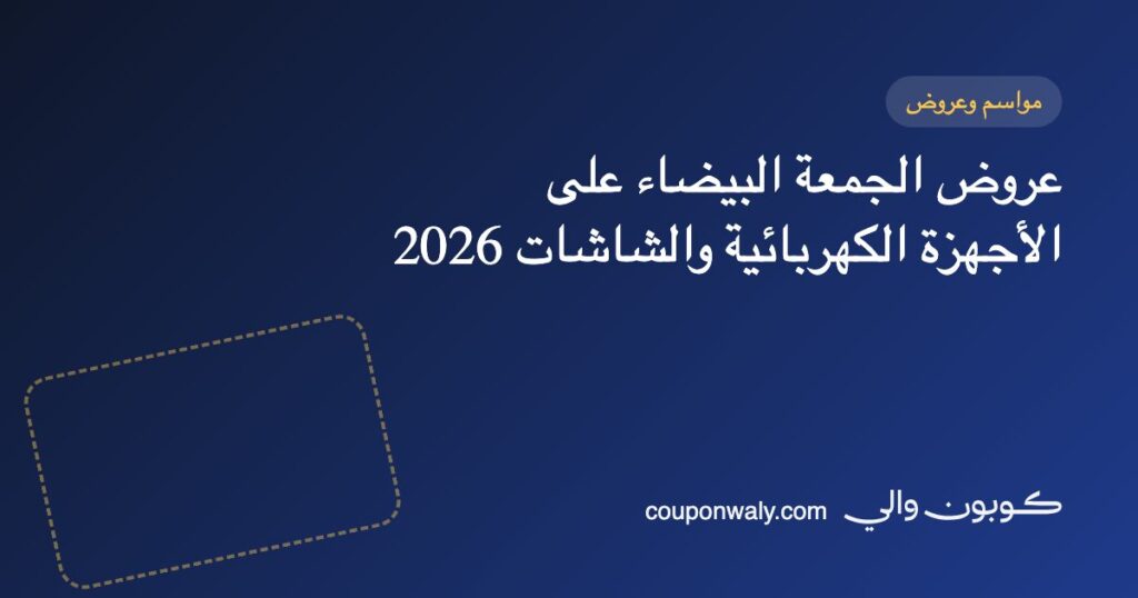 عروض الجمعة البيضاء على الأجهزة الكهربائية والشاشات 2026