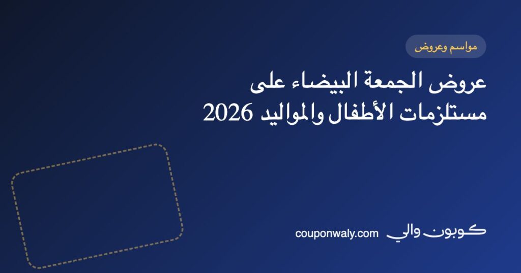 عروض الجمعة البيضاء على مستلزمات الأطفال والمواليد 2026